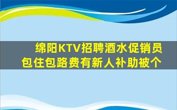 绵阳KTV招聘酒水促销员包住包路费有新人补助被个